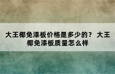 大王椰免漆板价格是多少的？ 大王椰免漆板质量怎么样